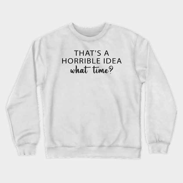 That's A Horrible Idea What Time? Crewneck Sweatshirt by printalpha-art